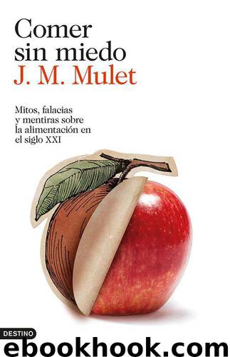 Comer sin miedo: Mitos, falacias y mentiras sobre la alimentación en el siglo XXI by J. M. Mulet