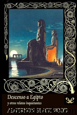 Descenso a Egipto y otros relatos inquietantes by Algernon Blackwood