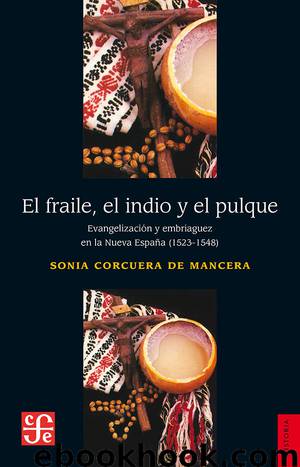 El fraile, el indio y el pulque. Evangelización y embriaguez de la Nueva España (1523-1548) by Sonia Corcuera de la Mancera