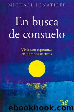 En busca de consuelo: vivir con esperanza en tiempos oscuros by Michael Ignatieff