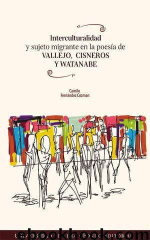 Interculturalidad y sujeto migrante en la poesía de Vallejo, Cisneros y Watanabe by Camilo Fernández Cozman