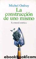 La construcciÃ³n de uno mismo. La moral estÃ©tica by Michel Onfray