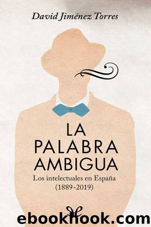 La palabra ambigua: los intelectuales en EspaÃ±a (1889-2019) by David Jiménez Torres