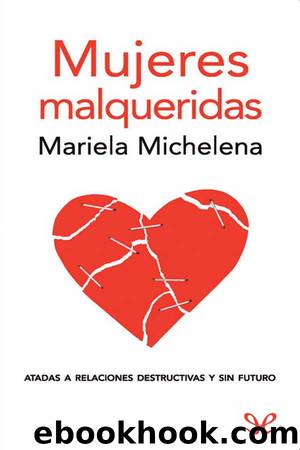 Mujeres malqueridas: atadas a relaciones destructivas y sin futuro by Mariela Michelena