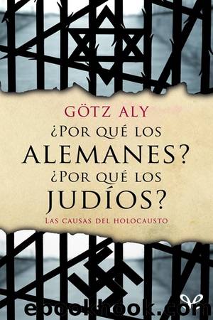Â¿Por quÃ© los alemanes? Â¿Por quÃ© los judÃ­os? Las causas del Holocausto by Götz Aly