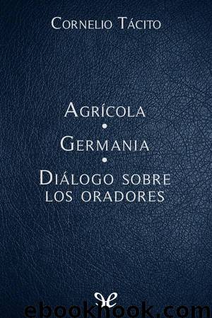Agrícola - Germania - Diálogo sobre los oradores by Cornelio Tácito