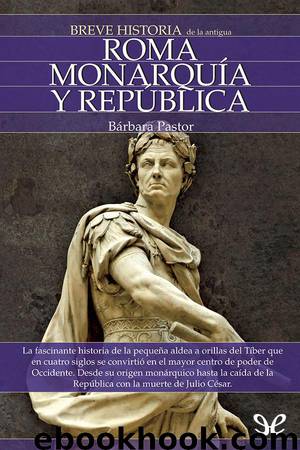 Breve historia de la antigua Roma. Monarquía y República by Bárbara Pastor