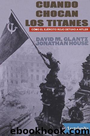 Cuando chocan los titanes: CÃ³mo el EjÃ©rcito Rojo detuvo a Hitler by David Glantz & Jonathan House