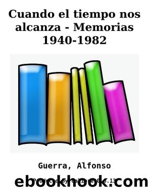 Cuando el tiempo nos alcanza - Memorias 1940-1982 by Guerra Alfonso