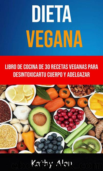 Dieta Vegana: Libro De Cocina De 30 Recetas Veganas Para Desintoxicar Tu Cuerpo Y Adelgazar by Kathy Alan