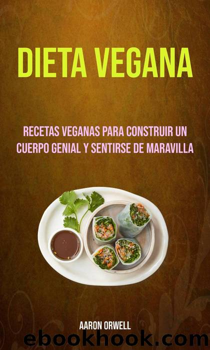 Dieta Vegana: Recetas Veganas Para Construir Un Cuerpo Genial Y Sentirse De Maravilla by Aaron Orwell