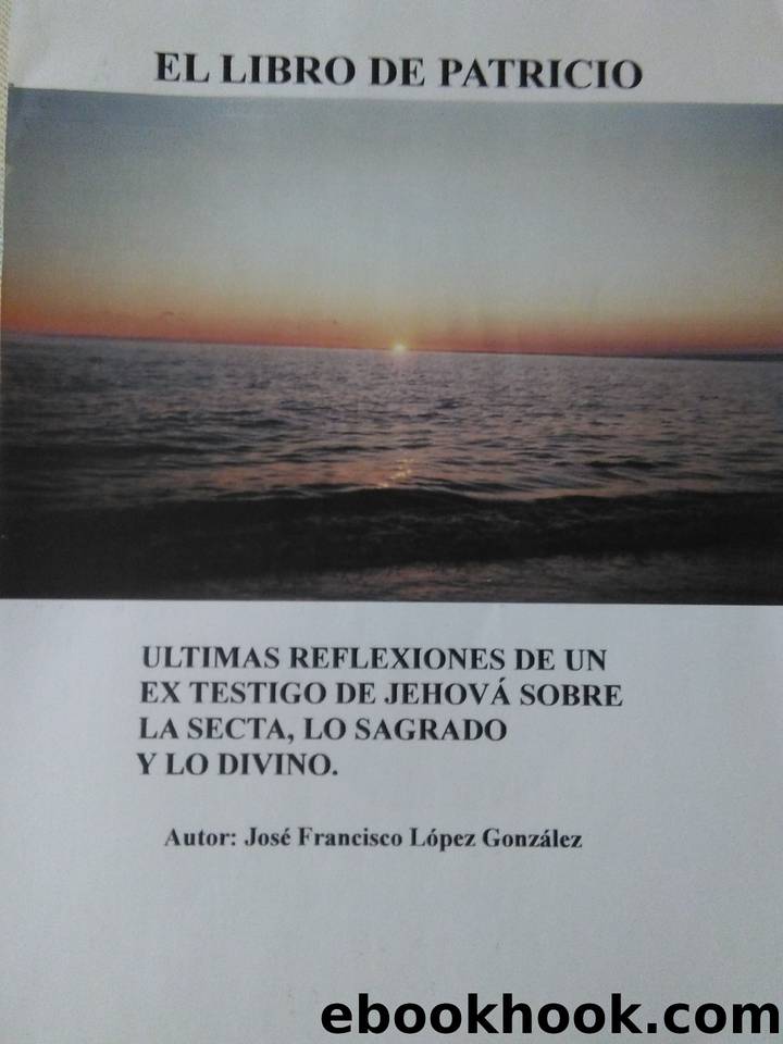 EL LIBRO DE PATRICIO: Ultimas reflexiones de un ex-Testigo de Jehová sobre la secta, lo sagrado, y lo divino. (Spanish Edition) by López González Jose Francisco