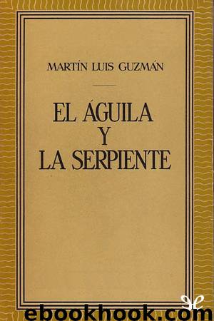 El águila y la serpiente by Martín Luis Guzmán