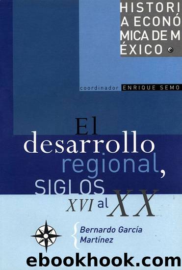 El desarrollo regional, Siglos XVI al XX by García Martínez Bernardo
