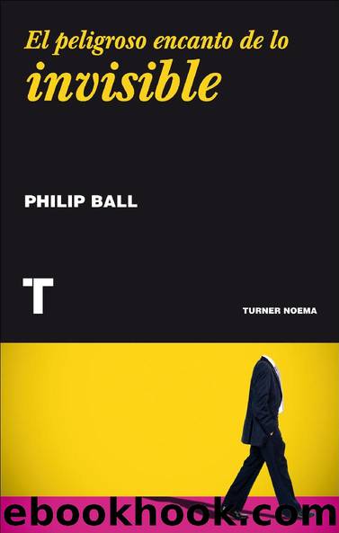 El peligroso encanto de lo invisible by Philip Ball