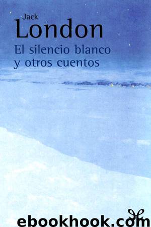 El silencio blanco y otros cuentos by Jack London