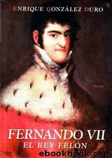 Fernando VII, El Rey Felon by Enrique Gonzalez Duro