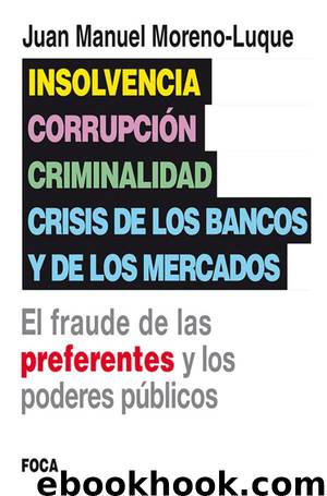 Insolvencia, corrupción, criminalidad, crisis de los bancos y de los mercados. El fraude de las preferentes y los poderes públicos by Juan Manuel Moreno-Luque