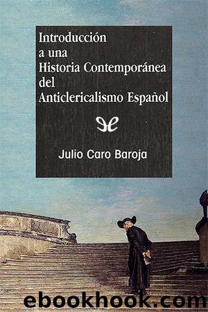 IntroducciÃ³n a una historia contemporÃ¡nea del anticlericalismo espaÃ±ol by Julio Caro Baroja