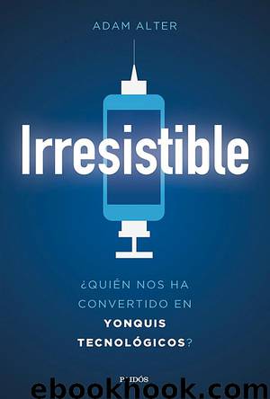 Irresistible. ¿Quién nos ha convertido en yonquis tecnológicos? by Adam Alter