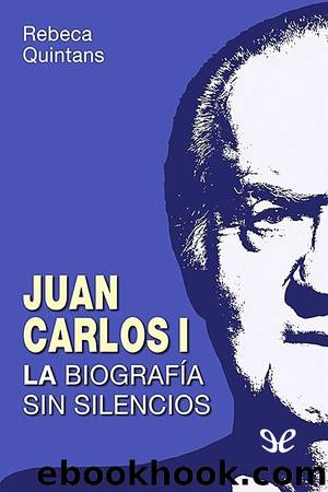 Juan Carlos I: la biografia sin silencios by Rebeca Quintans