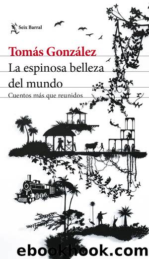 La espinosa belleza del mundo by Tomás González