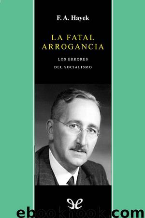 La fatal arrogancia by Friedrich A. Hayek