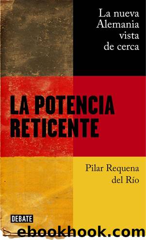 La potencia reticente: La nueva Alemania vista de cerca (Spanish Edition) by Pilar Requena