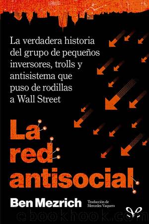 La red antisocial: la verdadera historia del grupo de pequeÃ±os inversores, trolls y antisistema que puso de rodillas a Wall Street by Ben Mezrich
