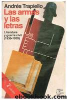 Las Armas Y Las Letras. Literatura Y Guerra Civil (1936-1939)(c.1) by Andres Trapiello