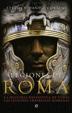 Legiones de Roma, la Historia Definitiva de Todas las Legiones Imperiales de Roma by Stephen Dando-Collins