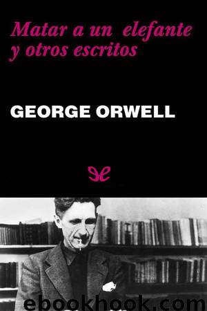 Matar a un elefante y otros escritos by George Orwell