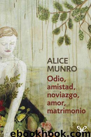 Odio, amistad, noviazgo, amor, matrimonio by Alice Munro