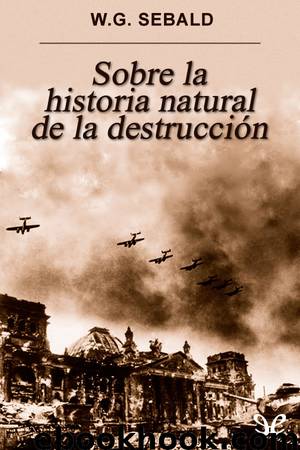 Sobre la historia natural de la destrucción by W. G. Sebald