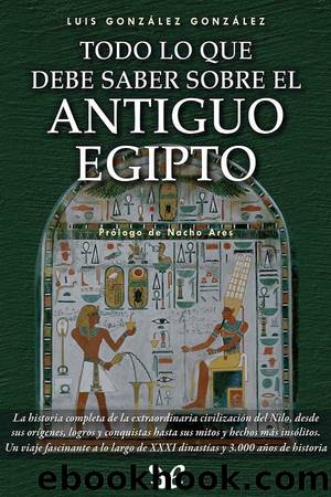 Todo lo que debe saber sobre el Antiguo Egipto by Luis González González