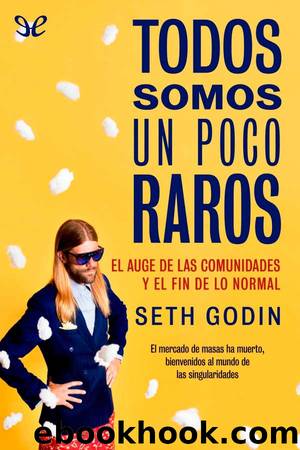 Todos somos un poco raros: el auge de las comunidades y el fin de lo normal by Seth Godin