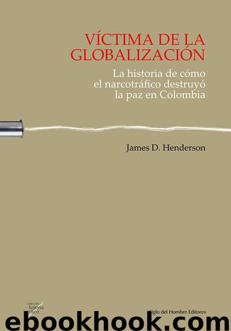 Víctima de la globalización La historia de cómo el narcotráfico destruyó la paz en Colombia by James D. Henderson