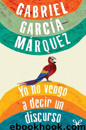 Yo no vengo a decir un discurso by Gabriel García Márquez